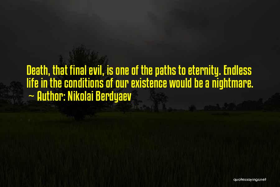 Nikolai Berdyaev Quotes: Death, That Final Evil, Is One Of The Paths To Eternity. Endless Life In The Conditions Of Our Existence Would