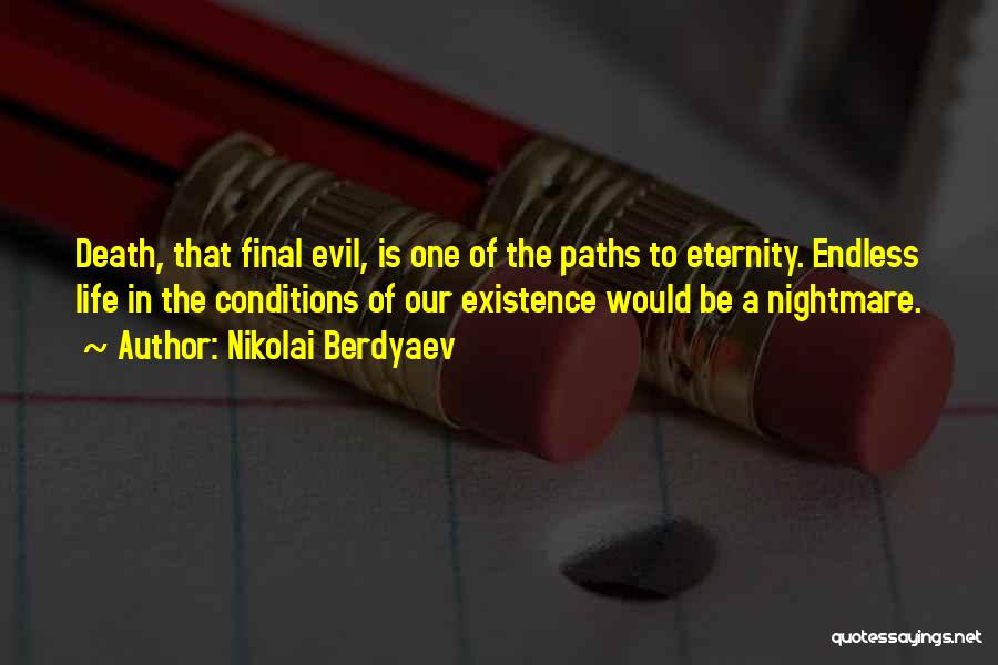 Nikolai Berdyaev Quotes: Death, That Final Evil, Is One Of The Paths To Eternity. Endless Life In The Conditions Of Our Existence Would