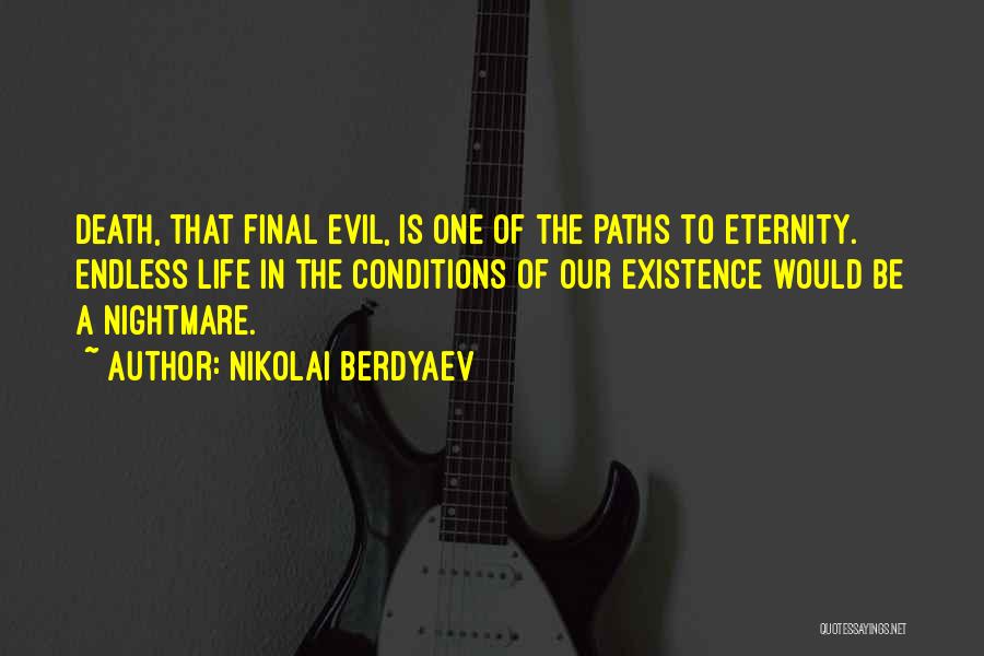 Nikolai Berdyaev Quotes: Death, That Final Evil, Is One Of The Paths To Eternity. Endless Life In The Conditions Of Our Existence Would