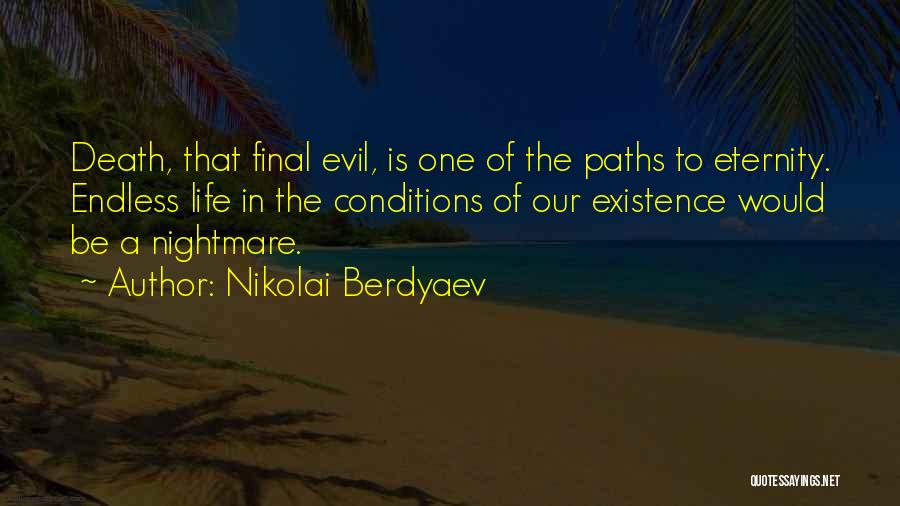 Nikolai Berdyaev Quotes: Death, That Final Evil, Is One Of The Paths To Eternity. Endless Life In The Conditions Of Our Existence Would