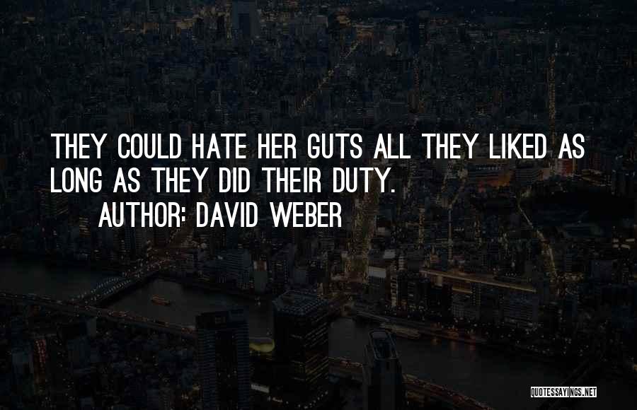 David Weber Quotes: They Could Hate Her Guts All They Liked As Long As They Did Their Duty.