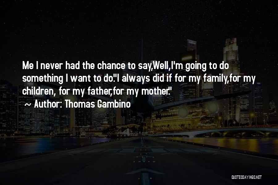 Thomas Gambino Quotes: Me I Never Had The Chance To Say,well,i'm Going To Do Something I Want To Do.i Always Did If For