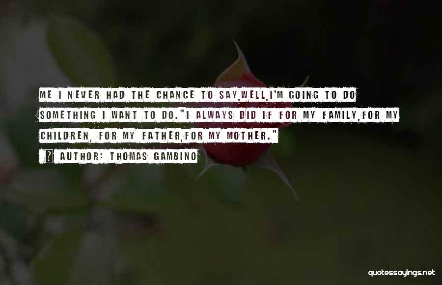 Thomas Gambino Quotes: Me I Never Had The Chance To Say,well,i'm Going To Do Something I Want To Do.i Always Did If For