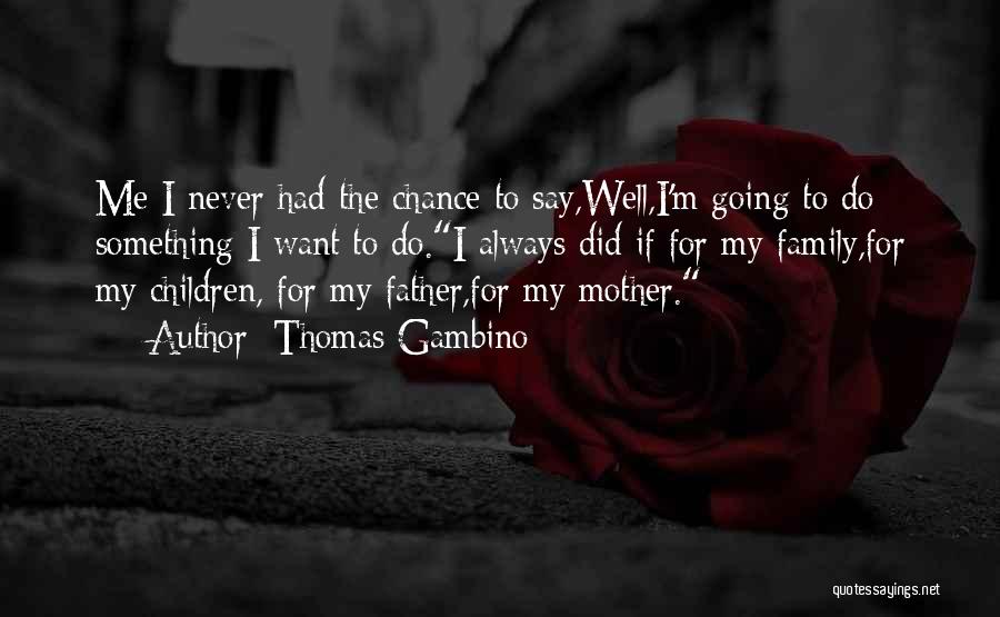 Thomas Gambino Quotes: Me I Never Had The Chance To Say,well,i'm Going To Do Something I Want To Do.i Always Did If For