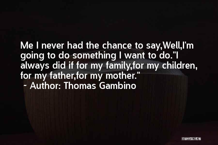 Thomas Gambino Quotes: Me I Never Had The Chance To Say,well,i'm Going To Do Something I Want To Do.i Always Did If For