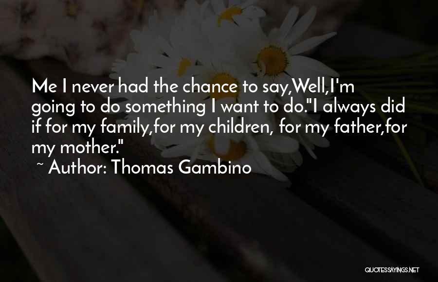 Thomas Gambino Quotes: Me I Never Had The Chance To Say,well,i'm Going To Do Something I Want To Do.i Always Did If For