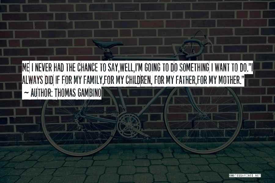 Thomas Gambino Quotes: Me I Never Had The Chance To Say,well,i'm Going To Do Something I Want To Do.i Always Did If For
