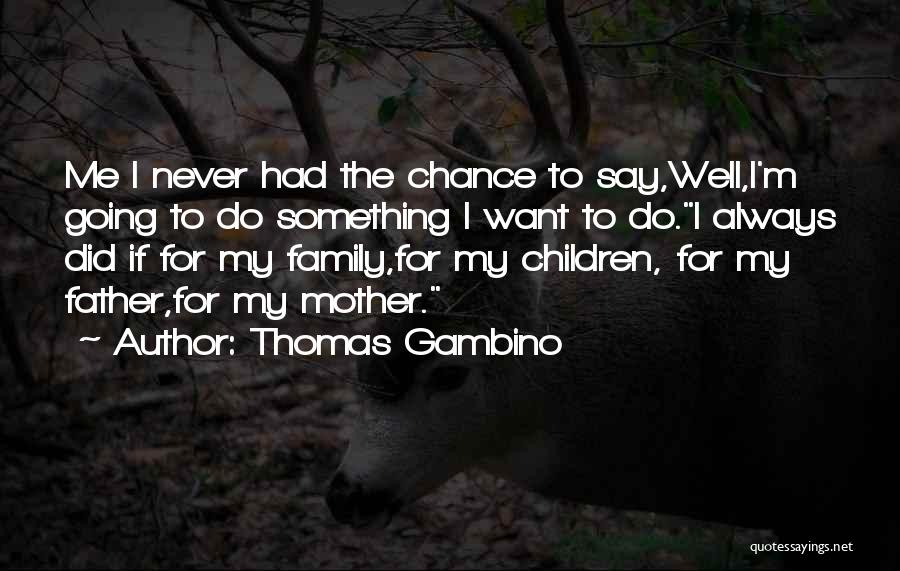 Thomas Gambino Quotes: Me I Never Had The Chance To Say,well,i'm Going To Do Something I Want To Do.i Always Did If For