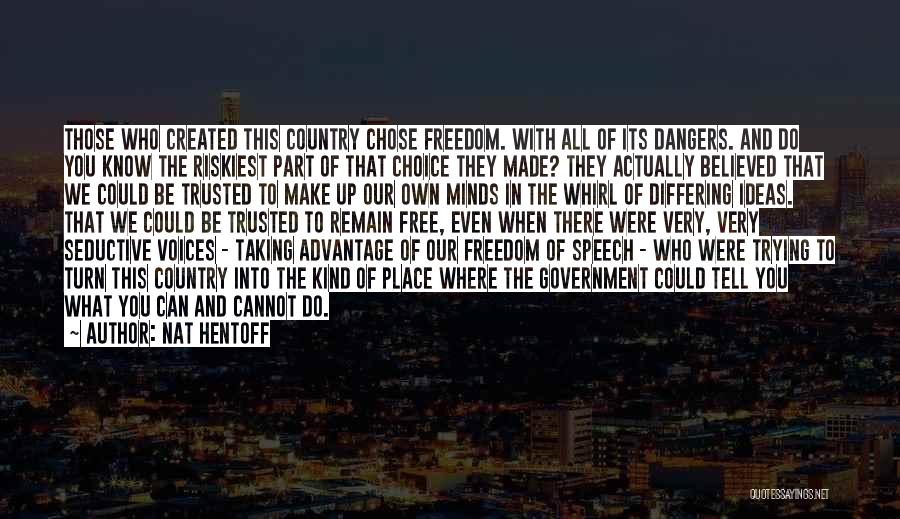 Nat Hentoff Quotes: Those Who Created This Country Chose Freedom. With All Of Its Dangers. And Do You Know The Riskiest Part Of