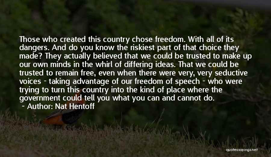 Nat Hentoff Quotes: Those Who Created This Country Chose Freedom. With All Of Its Dangers. And Do You Know The Riskiest Part Of