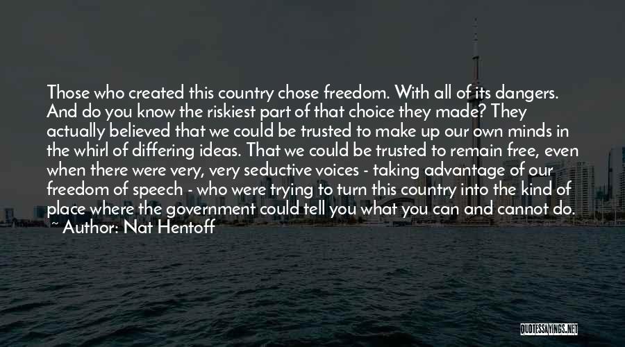 Nat Hentoff Quotes: Those Who Created This Country Chose Freedom. With All Of Its Dangers. And Do You Know The Riskiest Part Of