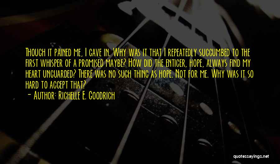 Richelle E. Goodrich Quotes: Though It Pained Me, I Gave In. Why Was It That I Repeatedly Succumbed To The First Whisper Of A