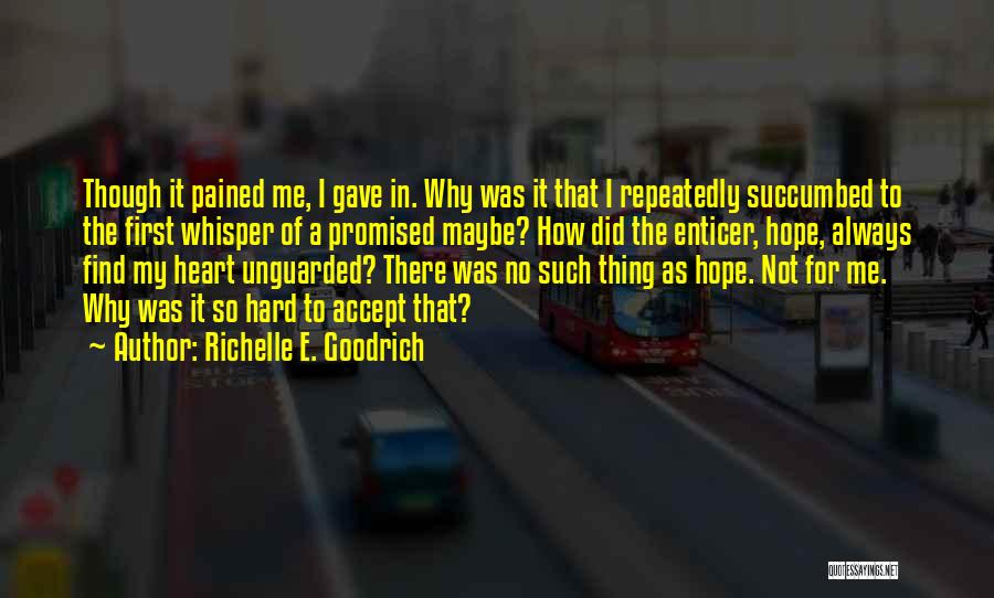 Richelle E. Goodrich Quotes: Though It Pained Me, I Gave In. Why Was It That I Repeatedly Succumbed To The First Whisper Of A