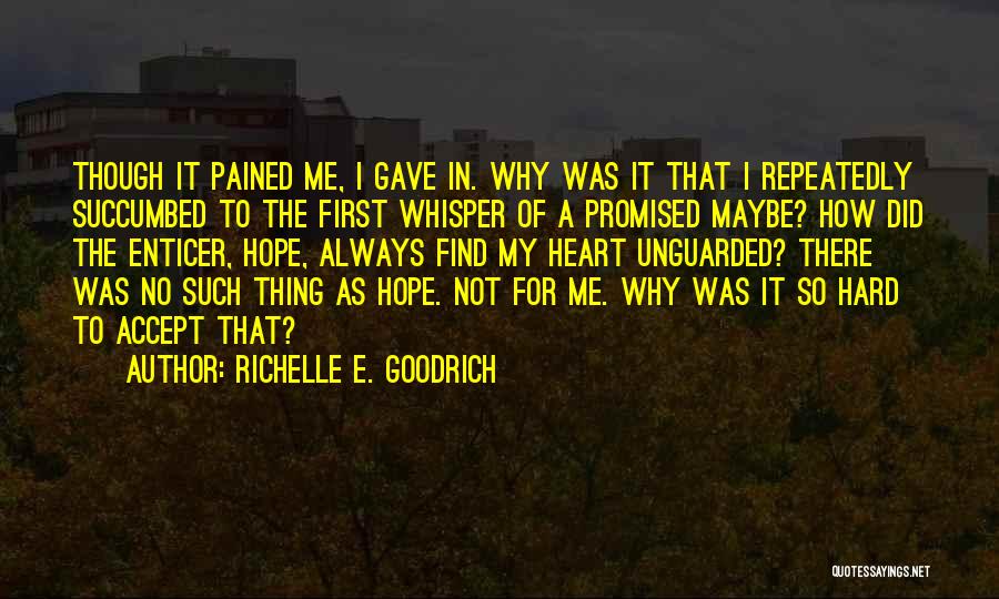 Richelle E. Goodrich Quotes: Though It Pained Me, I Gave In. Why Was It That I Repeatedly Succumbed To The First Whisper Of A