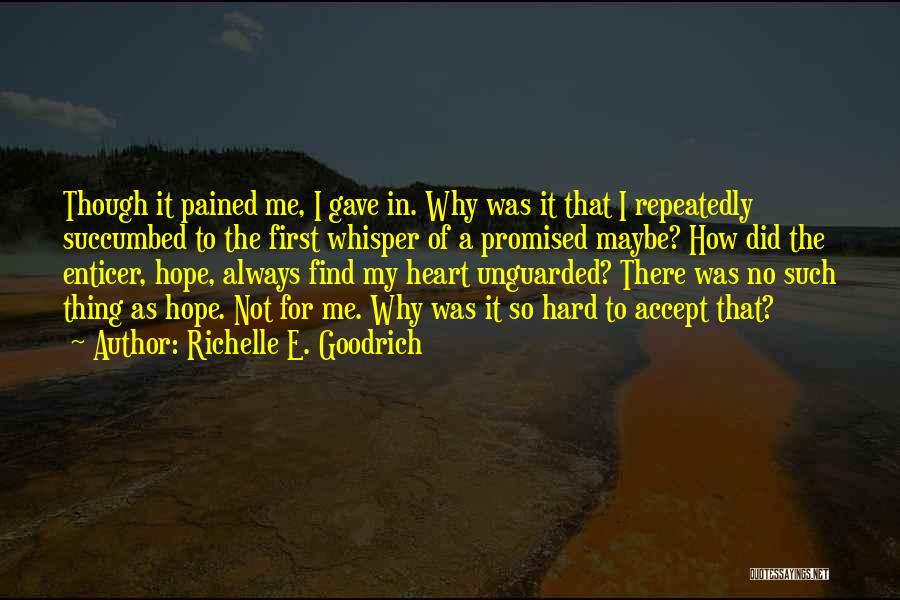 Richelle E. Goodrich Quotes: Though It Pained Me, I Gave In. Why Was It That I Repeatedly Succumbed To The First Whisper Of A