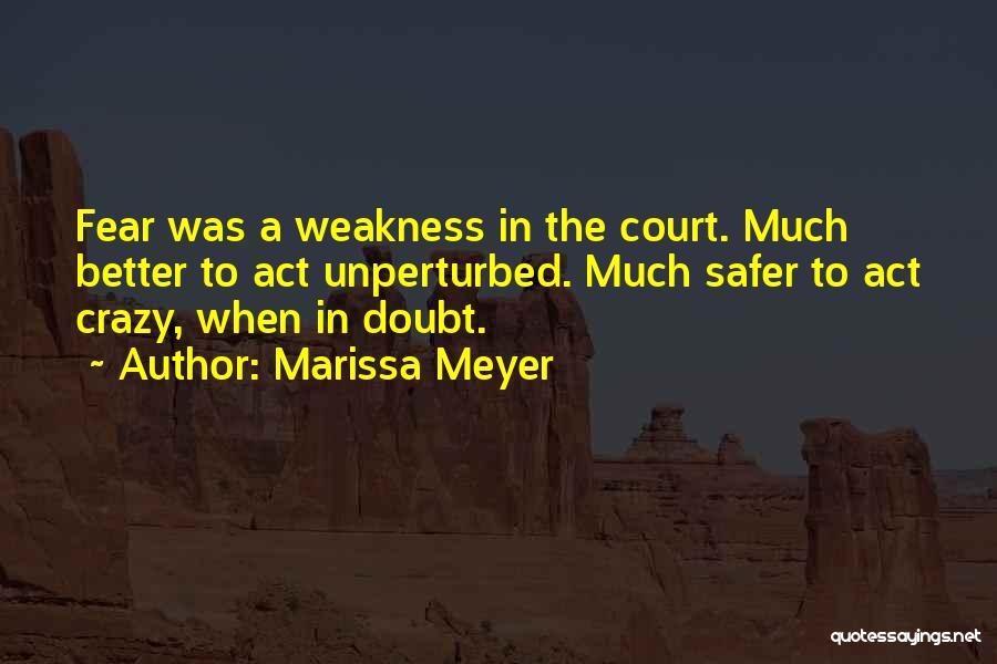 Marissa Meyer Quotes: Fear Was A Weakness In The Court. Much Better To Act Unperturbed. Much Safer To Act Crazy, When In Doubt.