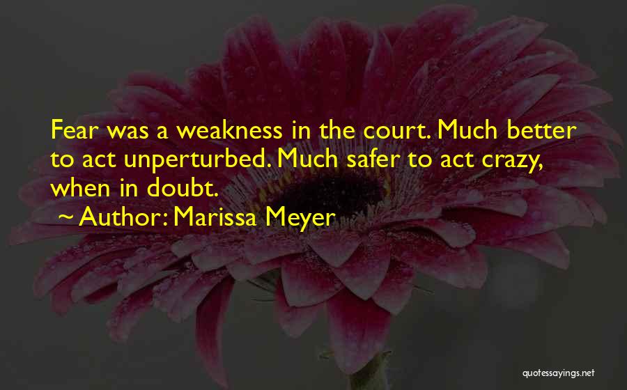 Marissa Meyer Quotes: Fear Was A Weakness In The Court. Much Better To Act Unperturbed. Much Safer To Act Crazy, When In Doubt.