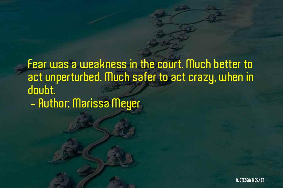 Marissa Meyer Quotes: Fear Was A Weakness In The Court. Much Better To Act Unperturbed. Much Safer To Act Crazy, When In Doubt.