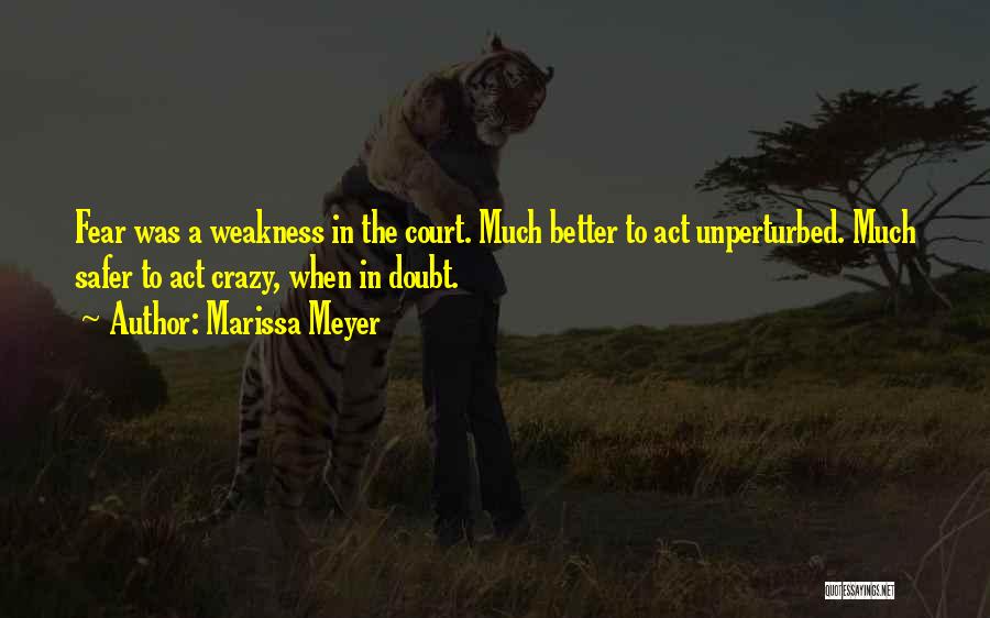 Marissa Meyer Quotes: Fear Was A Weakness In The Court. Much Better To Act Unperturbed. Much Safer To Act Crazy, When In Doubt.