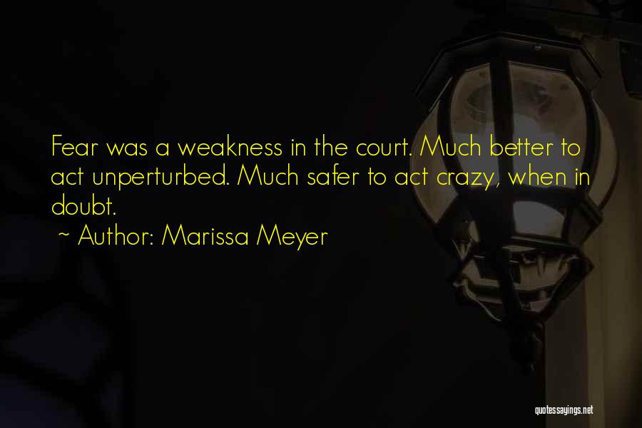 Marissa Meyer Quotes: Fear Was A Weakness In The Court. Much Better To Act Unperturbed. Much Safer To Act Crazy, When In Doubt.