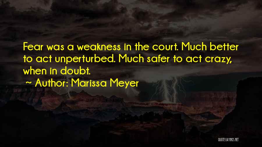 Marissa Meyer Quotes: Fear Was A Weakness In The Court. Much Better To Act Unperturbed. Much Safer To Act Crazy, When In Doubt.
