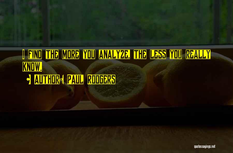 Paul Rodgers Quotes: I Find The More You Analyze, The Less You Really Know.