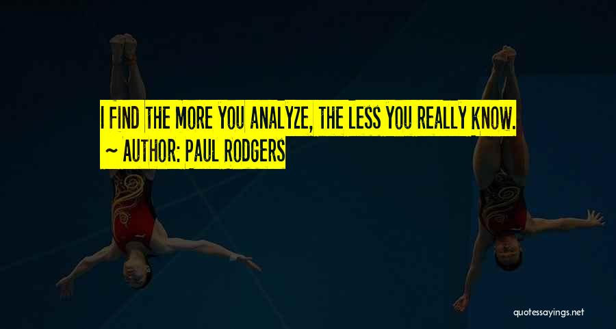 Paul Rodgers Quotes: I Find The More You Analyze, The Less You Really Know.