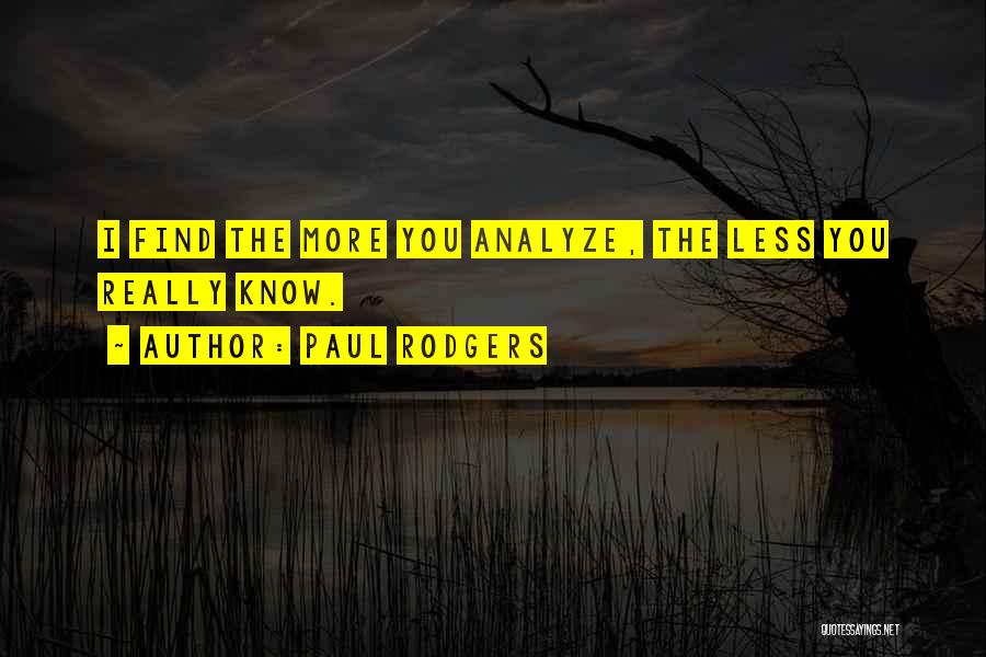 Paul Rodgers Quotes: I Find The More You Analyze, The Less You Really Know.