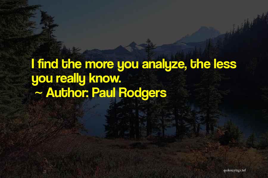 Paul Rodgers Quotes: I Find The More You Analyze, The Less You Really Know.