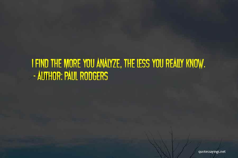 Paul Rodgers Quotes: I Find The More You Analyze, The Less You Really Know.