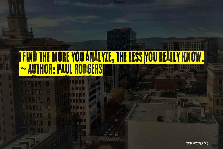 Paul Rodgers Quotes: I Find The More You Analyze, The Less You Really Know.