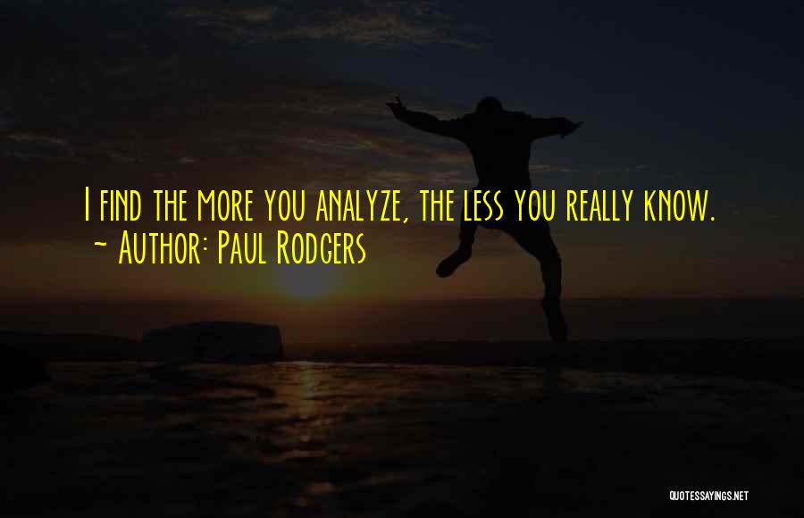 Paul Rodgers Quotes: I Find The More You Analyze, The Less You Really Know.