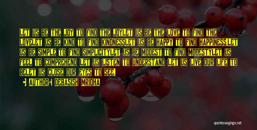 Debasish Mridha Quotes: Let Us Be The Joy To Find The Joylet Us Be The Love To Find The Lovelet Us Be Kind