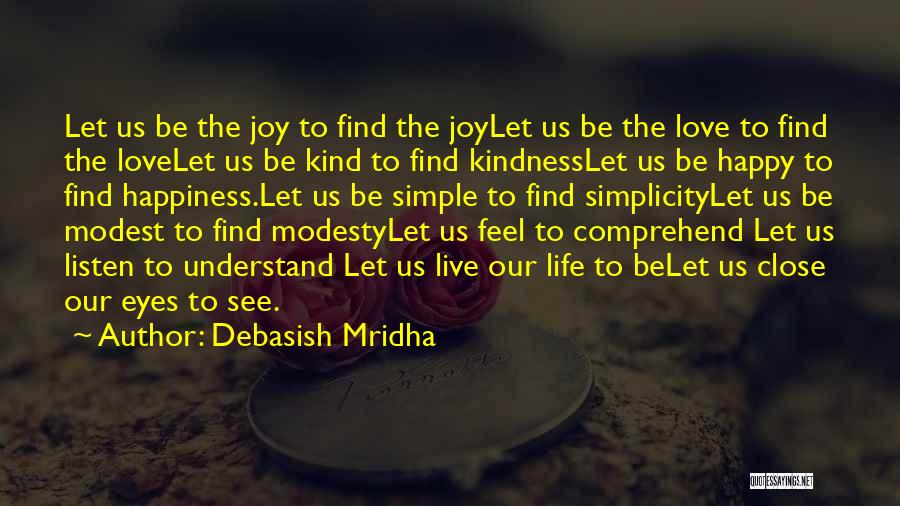 Debasish Mridha Quotes: Let Us Be The Joy To Find The Joylet Us Be The Love To Find The Lovelet Us Be Kind