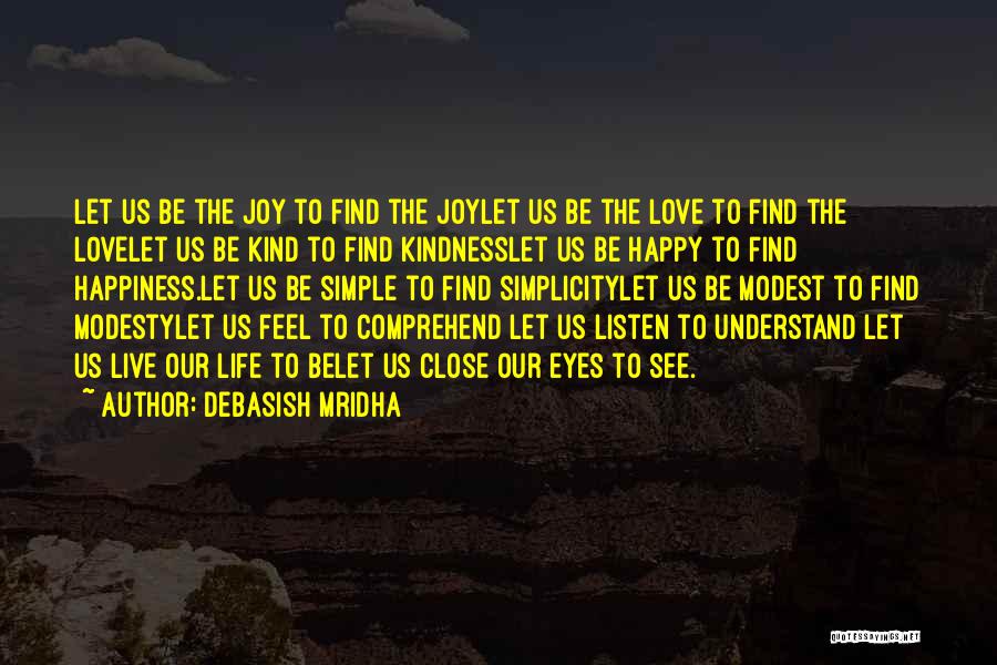 Debasish Mridha Quotes: Let Us Be The Joy To Find The Joylet Us Be The Love To Find The Lovelet Us Be Kind