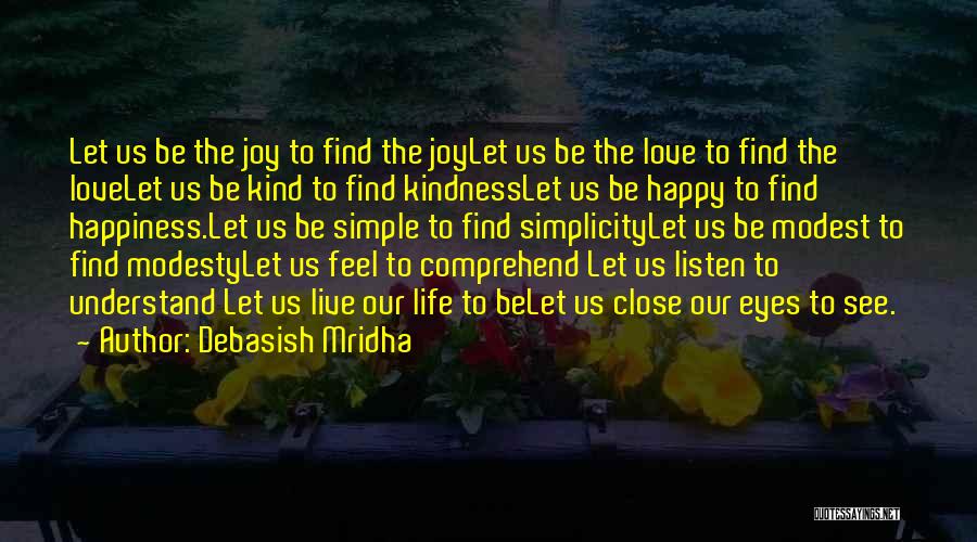 Debasish Mridha Quotes: Let Us Be The Joy To Find The Joylet Us Be The Love To Find The Lovelet Us Be Kind