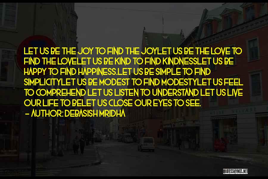 Debasish Mridha Quotes: Let Us Be The Joy To Find The Joylet Us Be The Love To Find The Lovelet Us Be Kind