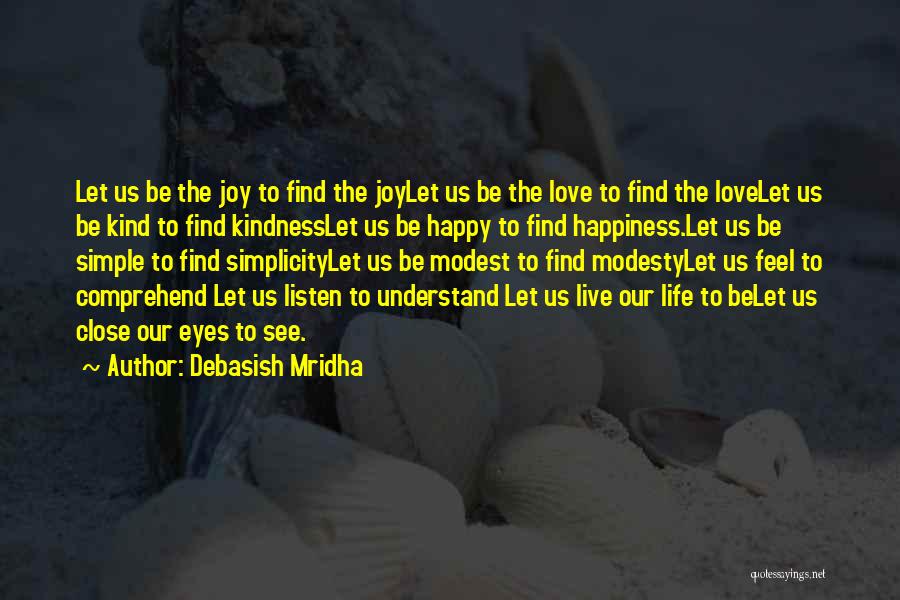 Debasish Mridha Quotes: Let Us Be The Joy To Find The Joylet Us Be The Love To Find The Lovelet Us Be Kind