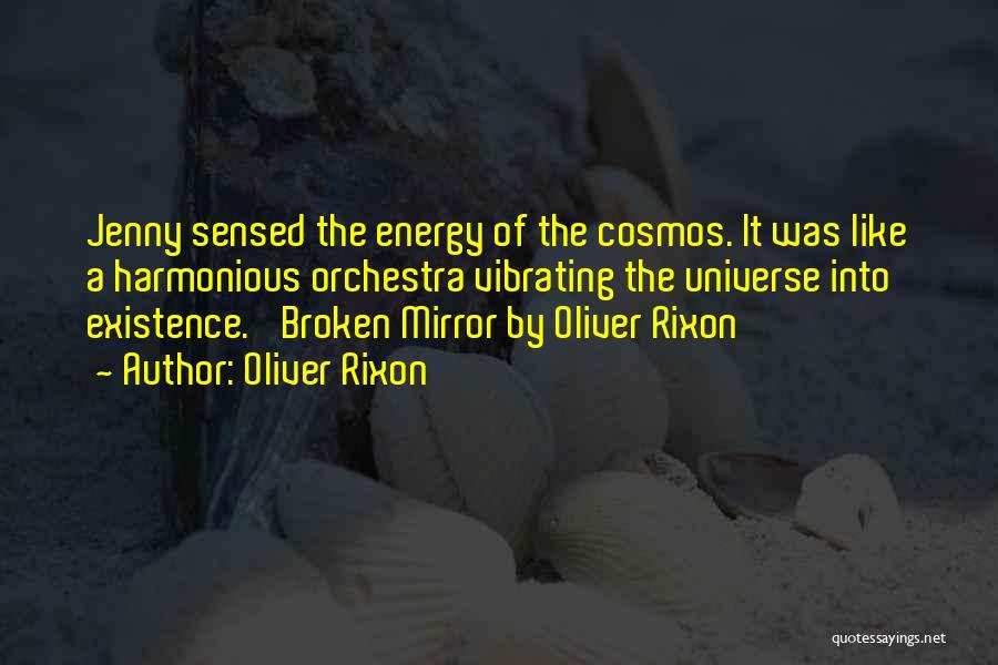 Oliver Rixon Quotes: Jenny Sensed The Energy Of The Cosmos. It Was Like A Harmonious Orchestra Vibrating The Universe Into Existence.' Broken Mirror