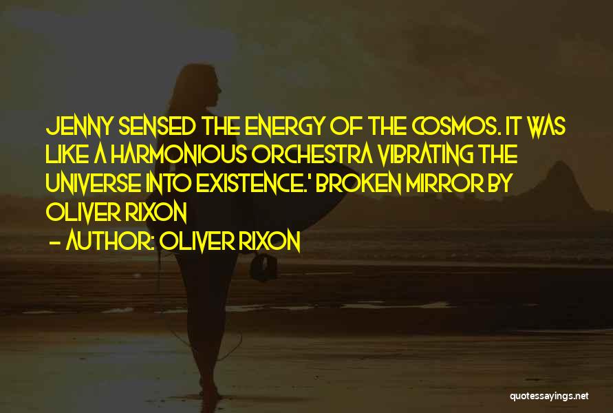 Oliver Rixon Quotes: Jenny Sensed The Energy Of The Cosmos. It Was Like A Harmonious Orchestra Vibrating The Universe Into Existence.' Broken Mirror