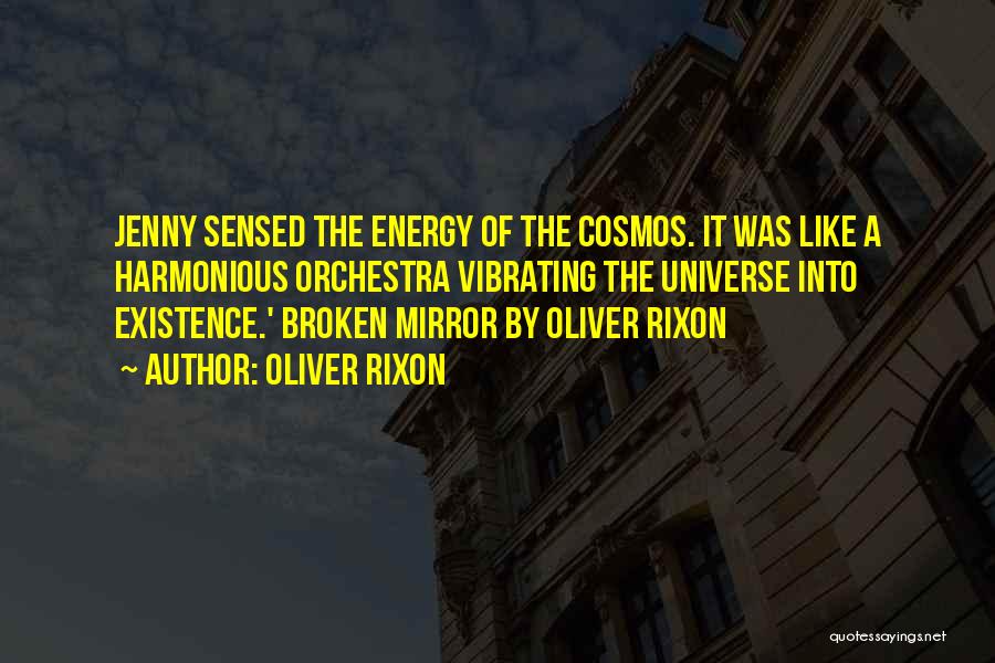 Oliver Rixon Quotes: Jenny Sensed The Energy Of The Cosmos. It Was Like A Harmonious Orchestra Vibrating The Universe Into Existence.' Broken Mirror