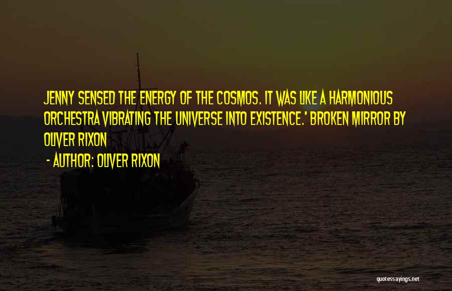 Oliver Rixon Quotes: Jenny Sensed The Energy Of The Cosmos. It Was Like A Harmonious Orchestra Vibrating The Universe Into Existence.' Broken Mirror