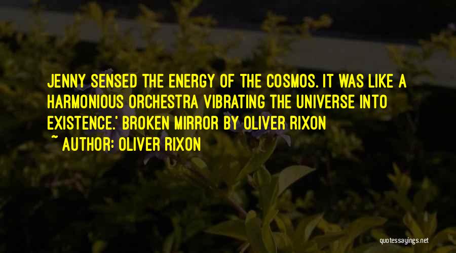 Oliver Rixon Quotes: Jenny Sensed The Energy Of The Cosmos. It Was Like A Harmonious Orchestra Vibrating The Universe Into Existence.' Broken Mirror