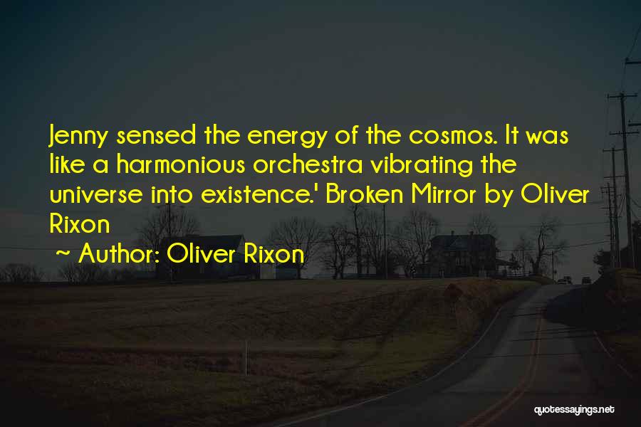 Oliver Rixon Quotes: Jenny Sensed The Energy Of The Cosmos. It Was Like A Harmonious Orchestra Vibrating The Universe Into Existence.' Broken Mirror