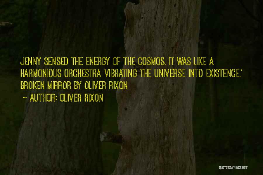 Oliver Rixon Quotes: Jenny Sensed The Energy Of The Cosmos. It Was Like A Harmonious Orchestra Vibrating The Universe Into Existence.' Broken Mirror