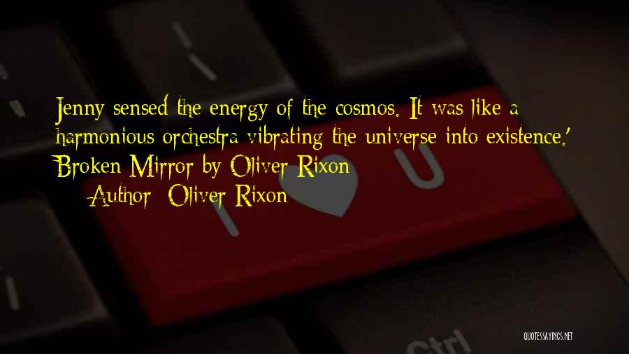 Oliver Rixon Quotes: Jenny Sensed The Energy Of The Cosmos. It Was Like A Harmonious Orchestra Vibrating The Universe Into Existence.' Broken Mirror