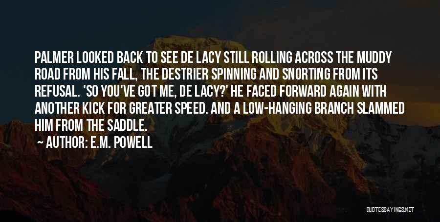 E.M. Powell Quotes: Palmer Looked Back To See De Lacy Still Rolling Across The Muddy Road From His Fall, The Destrier Spinning And