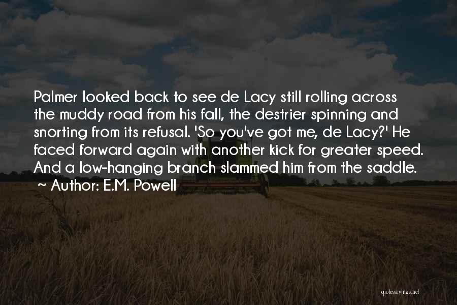 E.M. Powell Quotes: Palmer Looked Back To See De Lacy Still Rolling Across The Muddy Road From His Fall, The Destrier Spinning And