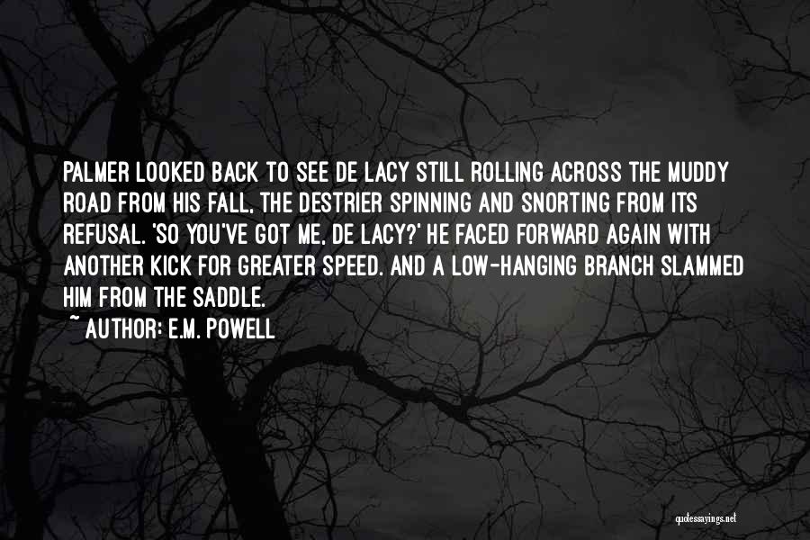 E.M. Powell Quotes: Palmer Looked Back To See De Lacy Still Rolling Across The Muddy Road From His Fall, The Destrier Spinning And