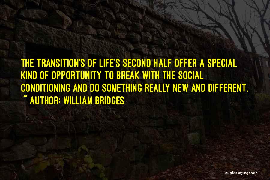 William Bridges Quotes: The Transition's Of Life's Second Half Offer A Special Kind Of Opportunity To Break With The Social Conditioning And Do